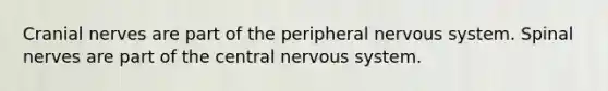 Cranial nerves are part of the peripheral nervous system. Spinal nerves are part of the central nervous system.