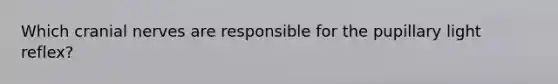 Which cranial nerves are responsible for the pupillary light reflex?