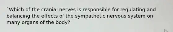`Which of the cranial nerves is responsible for regulating and balancing the effects of the sympathetic nervous system on many organs of the body?