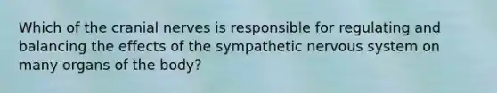 Which of the cranial nerves is responsible for regulating and balancing the effects of the sympathetic nervous system on many organs of the body?