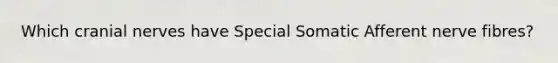 Which <a href='https://www.questionai.com/knowledge/kE0S4sPl98-cranial-nerves' class='anchor-knowledge'>cranial nerves</a> have Special Somatic Afferent nerve fibres?