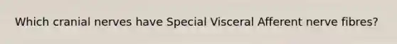 Which <a href='https://www.questionai.com/knowledge/kE0S4sPl98-cranial-nerves' class='anchor-knowledge'>cranial nerves</a> have Special Visceral Afferent nerve fibres?