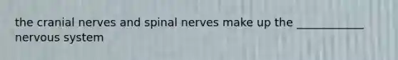 the <a href='https://www.questionai.com/knowledge/kE0S4sPl98-cranial-nerves' class='anchor-knowledge'>cranial nerves</a> and <a href='https://www.questionai.com/knowledge/kyBL1dWgAx-spinal-nerves' class='anchor-knowledge'>spinal nerves</a> make up the ____________ nervous system