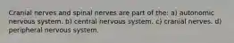 Cranial nerves and spinal nerves are part of the: a) autonomic nervous system. b) central nervous system. c) cranial nerves. d) peripheral nervous system.