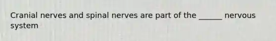 Cranial nerves and spinal nerves are part of the ______ nervous system