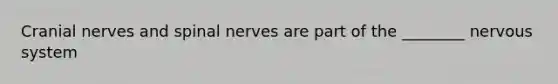 Cranial nerves and spinal nerves are part of the ________ nervous system