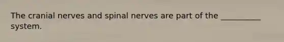 The cranial nerves and spinal nerves are part of the __________ system.