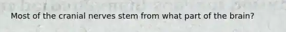 Most of the cranial nerves stem from what part of the brain?