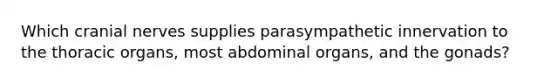 Which cranial nerves supplies parasympathetic innervation to the thoracic organs, most abdominal organs, and the gonads?