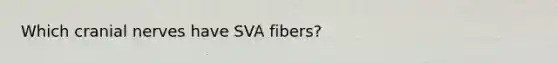 Which cranial nerves have SVA fibers?