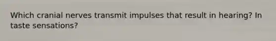 Which cranial nerves transmit impulses that result in hearing? In taste sensations?