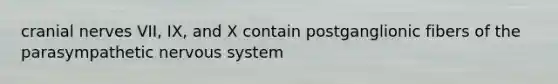 cranial nerves VII, IX, and X contain postganglionic fibers of the parasympathetic nervous system