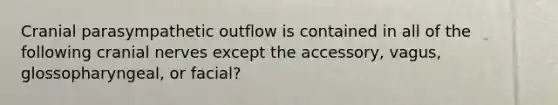 Cranial parasympathetic outflow is contained in all of the following cranial nerves except the accessory, vagus, glossopharyngeal, or facial?