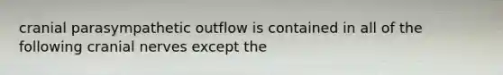 cranial parasympathetic outflow is contained in all of the following cranial nerves except the