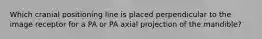 Which cranial positioning line is placed perpendicular to the image receptor for a PA or PA axial projection of the mandible?