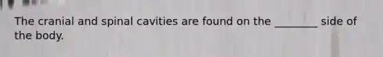 The cranial and spinal cavities are found on the ________ side of the body.