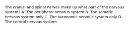 The cranial and spinal nerves make up what part of the nervous system? A. The peripheral nervous system B. The somatic nervous system only C. The autonomic nervous system only D. The central nervous system