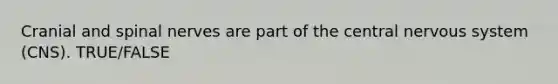 Cranial and spinal nerves are part of the central nervous system (CNS). TRUE/FALSE