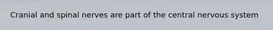 Cranial and spinal nerves are part of the central nervous system