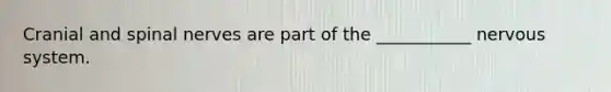 Cranial and spinal nerves are part of the ___________ nervous system.