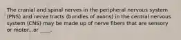 The cranial and spinal nerves in the peripheral nervous system (PNS) and nerve tracts (bundles of axons) in the central nervous system (CNS) may be made up of nerve fibers that are sensory or motor...or ____.