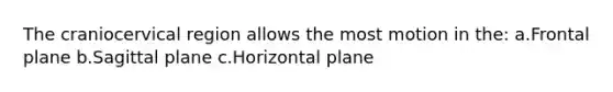 The craniocervical region allows the most motion in the: a.Frontal plane b.Sagittal plane c.Horizontal plane