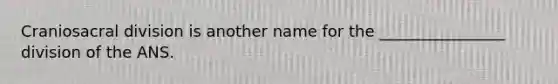 Craniosacral division is another name for the ________________ division of the ANS.