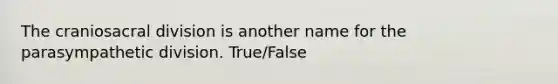 The craniosacral division is another name for the parasympathetic division. True/False