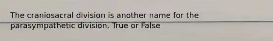 The craniosacral division is another name for the parasympathetic division. True or False