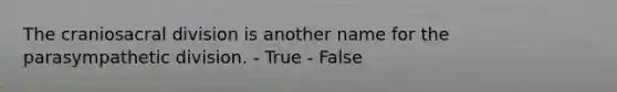 The craniosacral division is another name for the parasympathetic division. - True - False