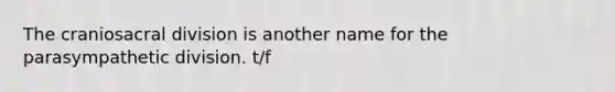 The craniosacral division is another name for the parasympathetic division. t/f