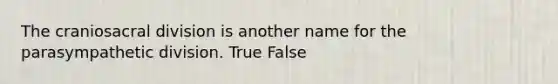 The craniosacral division is another name for the parasympathetic division. True False