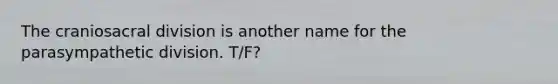 The craniosacral division is another name for the parasympathetic division. T/F?