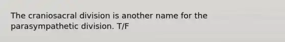 The craniosacral division is another name for the parasympathetic division. T/F