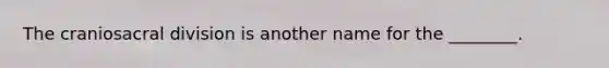 The craniosacral division is another name for the ________.