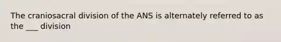 The craniosacral division of the ANS is alternately referred to as the ___ division