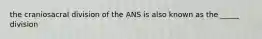 the craniosacral division of the ANS is also known as the _____ division