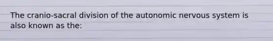 The cranio-sacral division of the autonomic nervous system is also known as the: