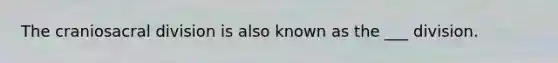 The craniosacral division is also known as the ___ division.