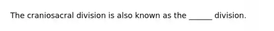 The craniosacral division is also known as the ______ division.