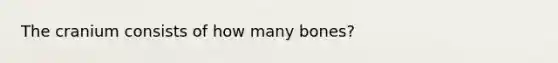 The cranium consists of how many bones?