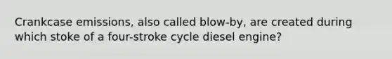 Crankcase emissions, also called blow-by, are created during which stoke of a four-stroke cycle diesel engine?