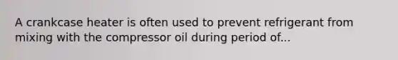 A crankcase heater is often used to prevent refrigerant from mixing with the compressor oil during period of...