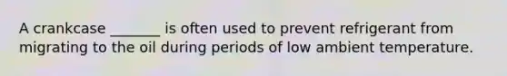 A crankcase _______ is often used to prevent refrigerant from migrating to the oil during periods of low ambient temperature.