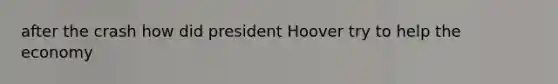 after the crash how did president Hoover try to help the economy