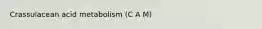 Crassulacean acid metabolism (C A M)