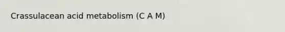 Crassulacean acid metabolism (C A M)