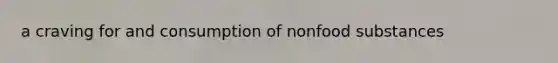 a craving for and consumption of nonfood substances