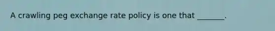 A crawling peg exchange rate policy is one that _______.