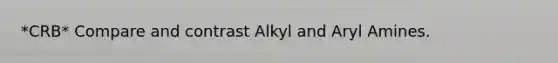 *CRB* Compare and contrast Alkyl and Aryl Amines.